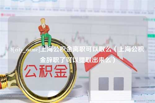 武安上海公积金离职可以取么（上海公积金辞职了可以提取出来么）